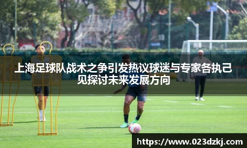 上海足球队战术之争引发热议球迷与专家各执己见探讨未来发展方向