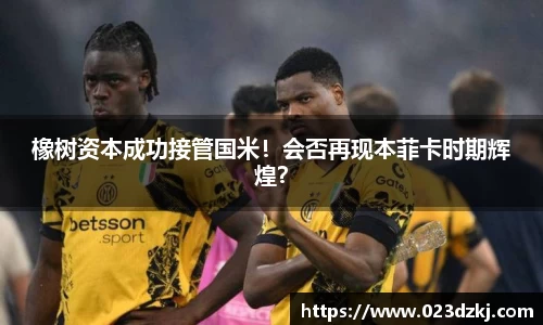 橡树资本成功接管国米！会否再现本菲卡时期辉煌？
