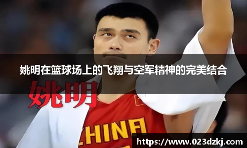 姚明在篮球场上的飞翔与空军精神的完美结合