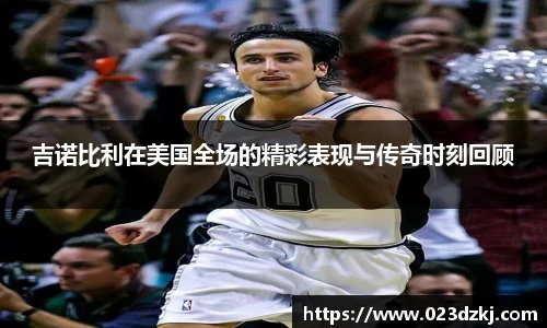 吉诺比利在美国全场的精彩表现与传奇时刻回顾
