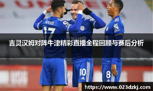 吉灵汉姆对阵牛津精彩直播全程回顾与赛后分析