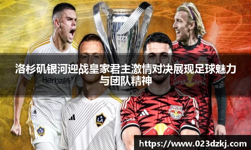 洛杉矶银河迎战皇家君主激情对决展现足球魅力与团队精神